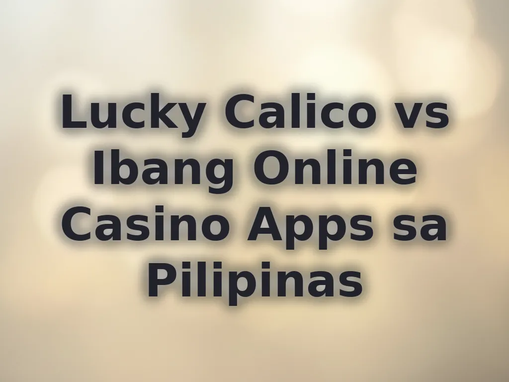 Lucky Calico vs Ibang Online Casino Apps sa Pilipinas