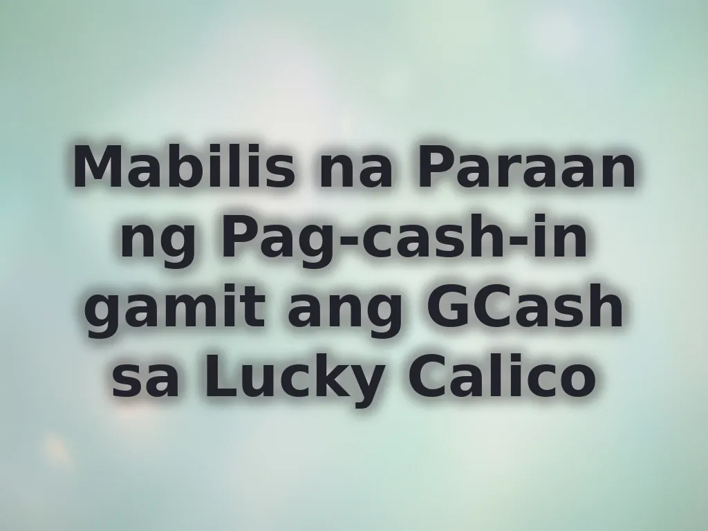 Mabilis na Paraan ng Pag-cash-in gamit ang GCash sa Lucky Calico